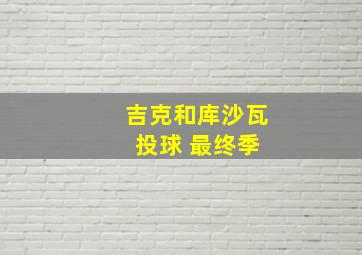 吉克和库沙瓦 投球 最终季